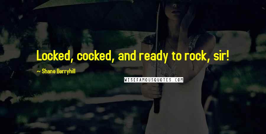 Shane Berryhill Quotes: Locked, cocked, and ready to rock, sir!