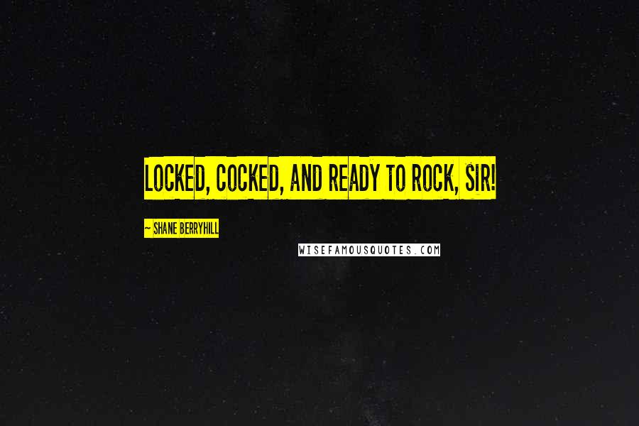Shane Berryhill Quotes: Locked, cocked, and ready to rock, sir!