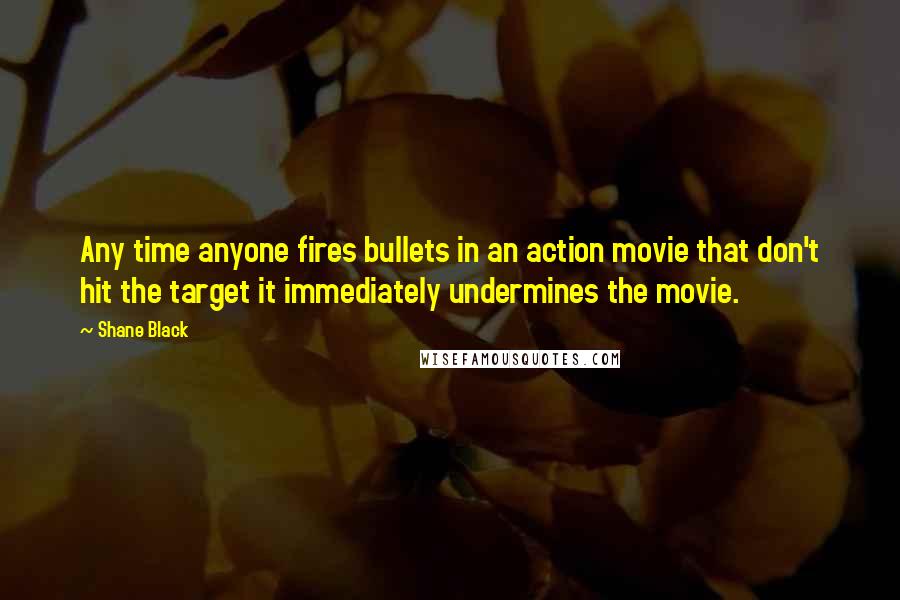 Shane Black Quotes: Any time anyone fires bullets in an action movie that don't hit the target it immediately undermines the movie.