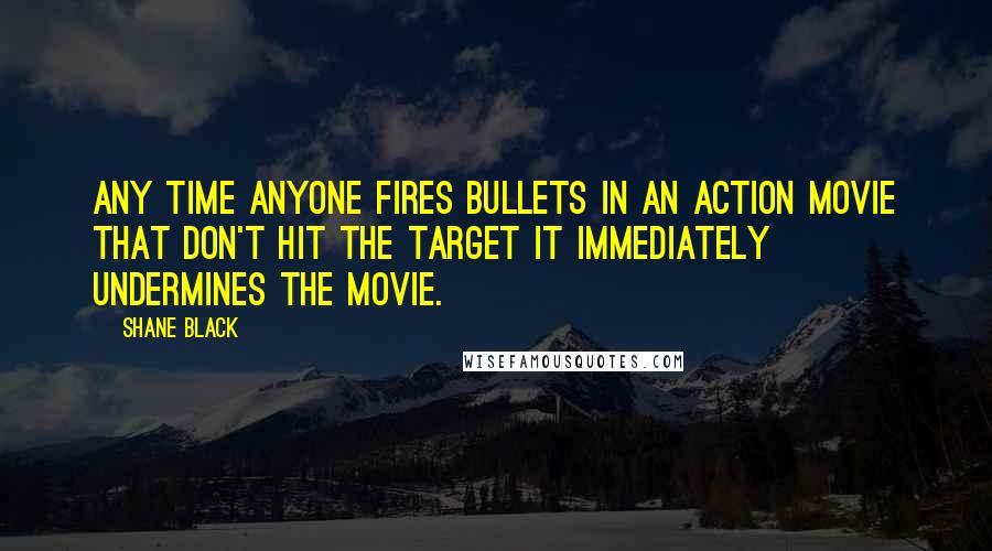 Shane Black Quotes: Any time anyone fires bullets in an action movie that don't hit the target it immediately undermines the movie.