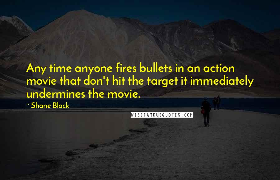 Shane Black Quotes: Any time anyone fires bullets in an action movie that don't hit the target it immediately undermines the movie.