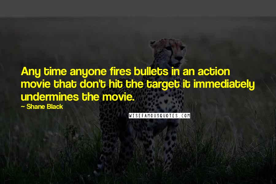 Shane Black Quotes: Any time anyone fires bullets in an action movie that don't hit the target it immediately undermines the movie.