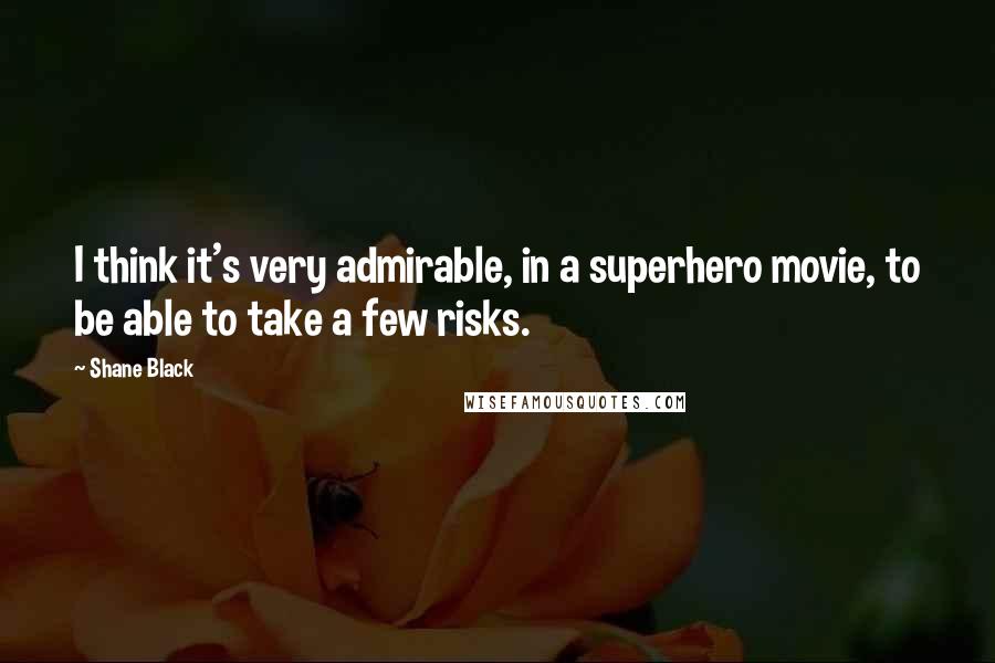 Shane Black Quotes: I think it's very admirable, in a superhero movie, to be able to take a few risks.