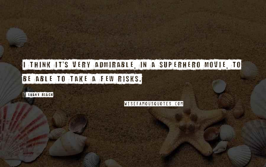 Shane Black Quotes: I think it's very admirable, in a superhero movie, to be able to take a few risks.