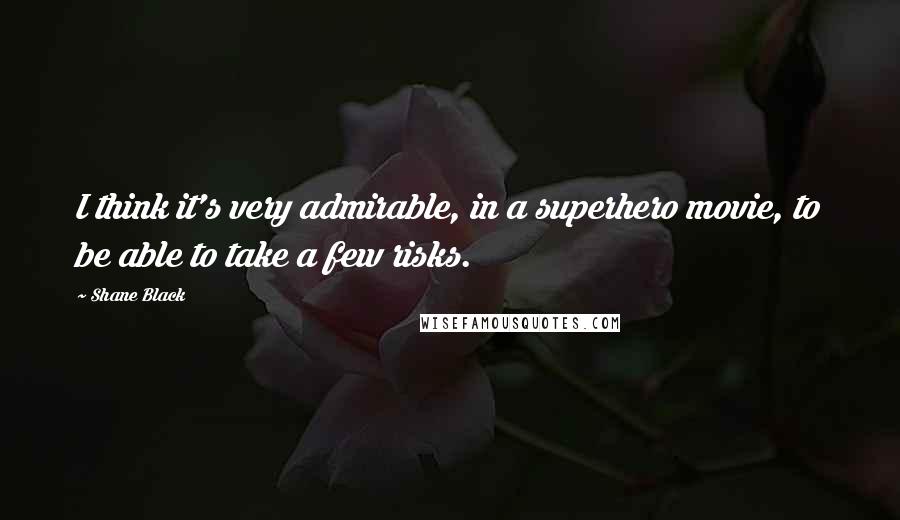 Shane Black Quotes: I think it's very admirable, in a superhero movie, to be able to take a few risks.