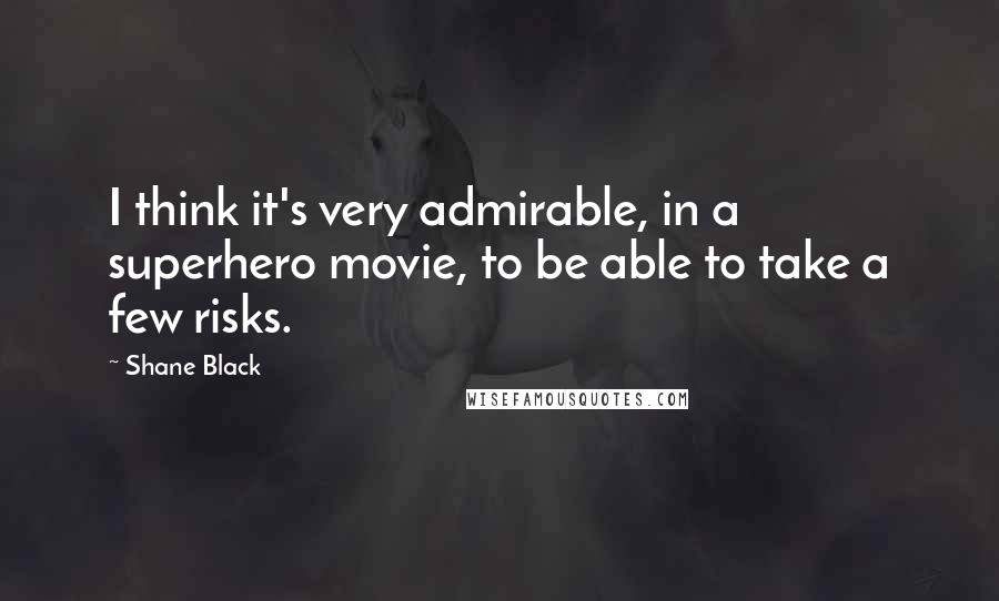 Shane Black Quotes: I think it's very admirable, in a superhero movie, to be able to take a few risks.