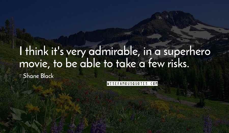 Shane Black Quotes: I think it's very admirable, in a superhero movie, to be able to take a few risks.