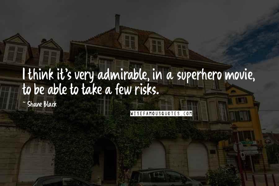 Shane Black Quotes: I think it's very admirable, in a superhero movie, to be able to take a few risks.