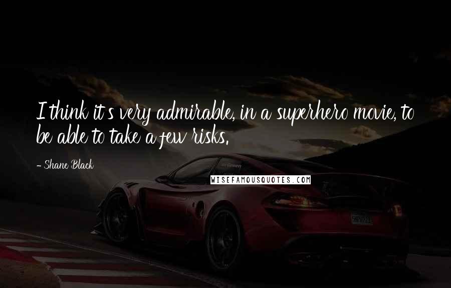 Shane Black Quotes: I think it's very admirable, in a superhero movie, to be able to take a few risks.