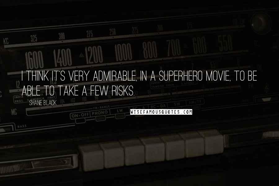 Shane Black Quotes: I think it's very admirable, in a superhero movie, to be able to take a few risks.