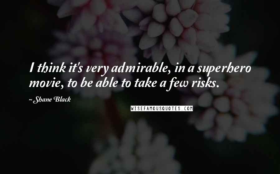 Shane Black Quotes: I think it's very admirable, in a superhero movie, to be able to take a few risks.