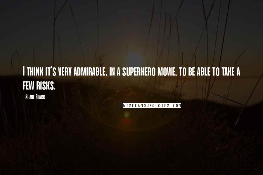 Shane Black Quotes: I think it's very admirable, in a superhero movie, to be able to take a few risks.