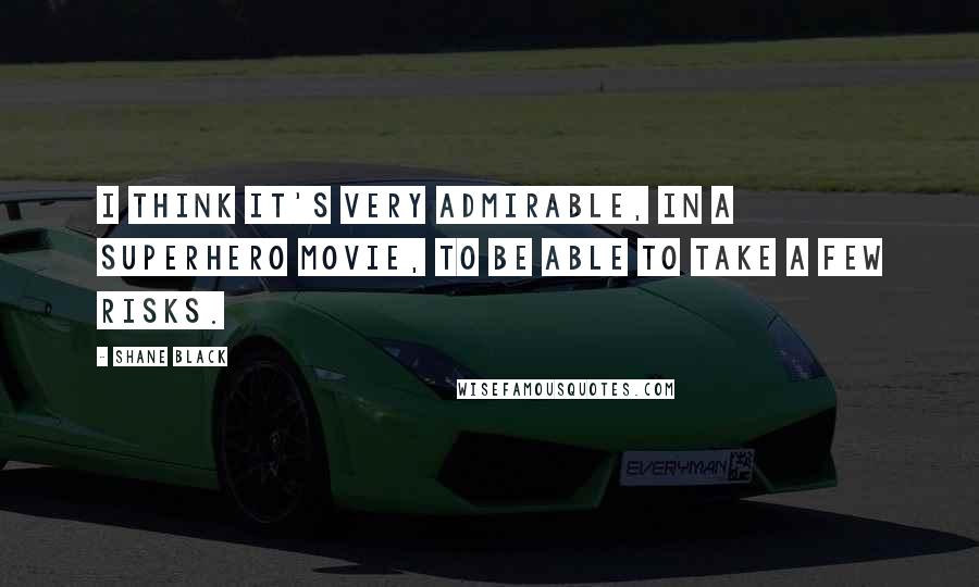 Shane Black Quotes: I think it's very admirable, in a superhero movie, to be able to take a few risks.