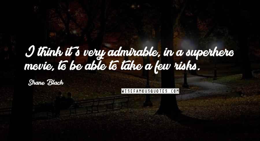 Shane Black Quotes: I think it's very admirable, in a superhero movie, to be able to take a few risks.