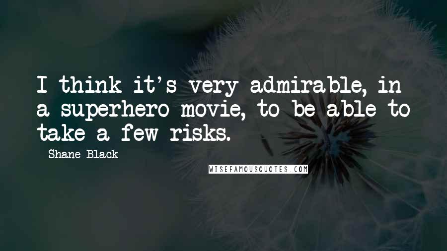 Shane Black Quotes: I think it's very admirable, in a superhero movie, to be able to take a few risks.