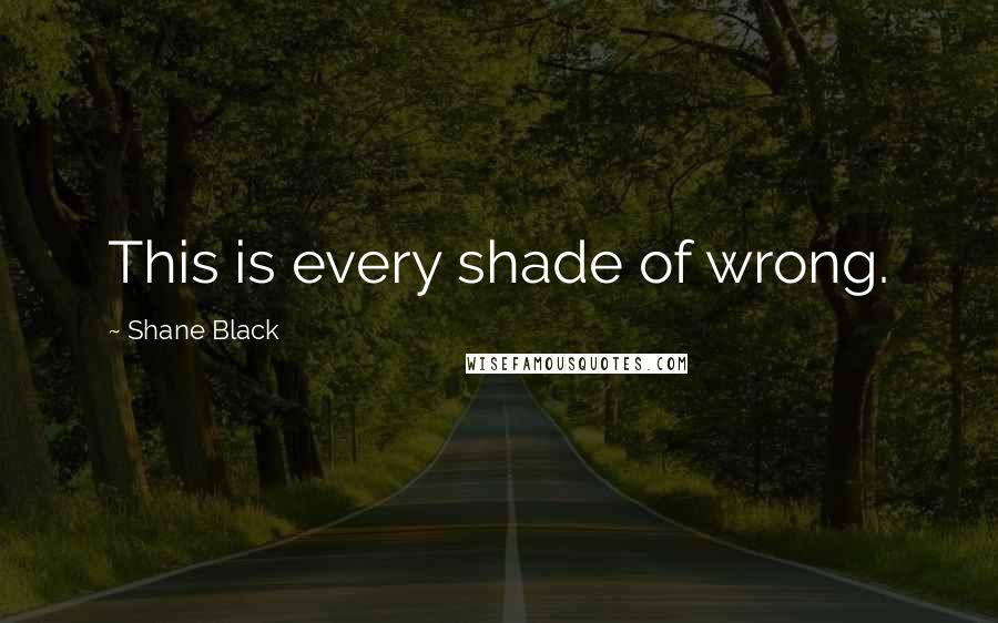 Shane Black Quotes: This is every shade of wrong.