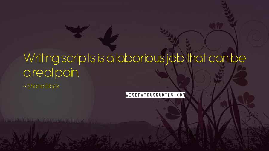 Shane Black Quotes: Writing scripts is a laborious job that can be a real pain.