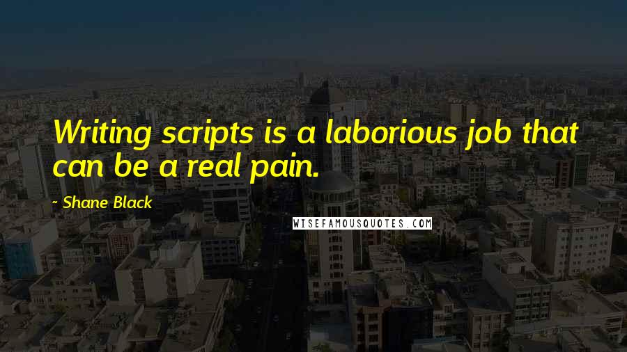 Shane Black Quotes: Writing scripts is a laborious job that can be a real pain.