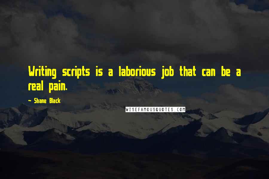 Shane Black Quotes: Writing scripts is a laborious job that can be a real pain.