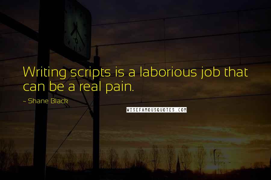 Shane Black Quotes: Writing scripts is a laborious job that can be a real pain.