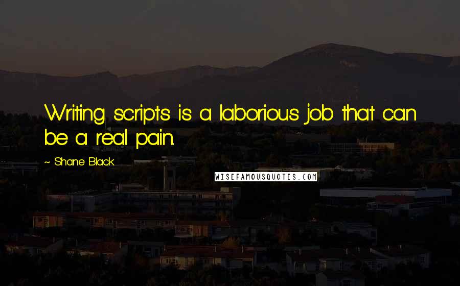 Shane Black Quotes: Writing scripts is a laborious job that can be a real pain.