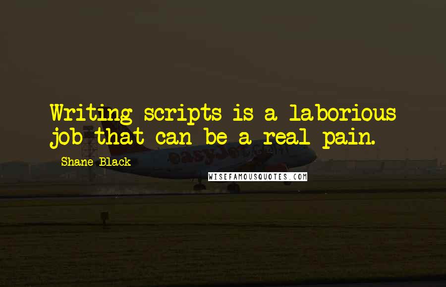 Shane Black Quotes: Writing scripts is a laborious job that can be a real pain.