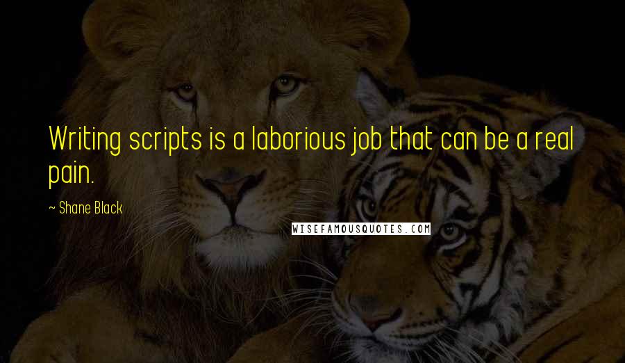 Shane Black Quotes: Writing scripts is a laborious job that can be a real pain.