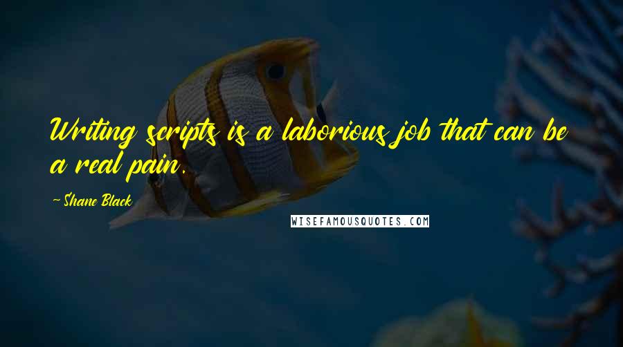 Shane Black Quotes: Writing scripts is a laborious job that can be a real pain.