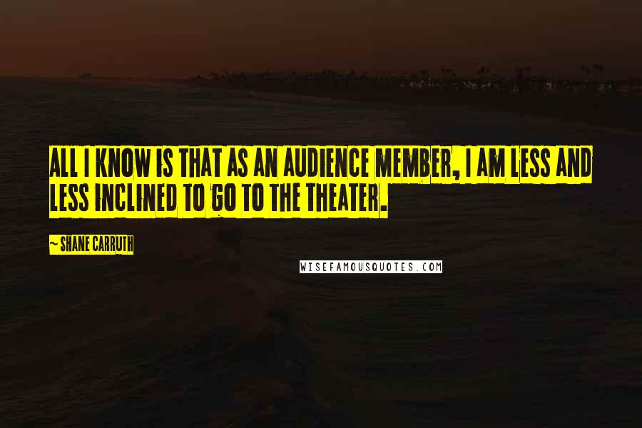 Shane Carruth Quotes: All I know is that as an audience member, I am less and less inclined to go to the theater.