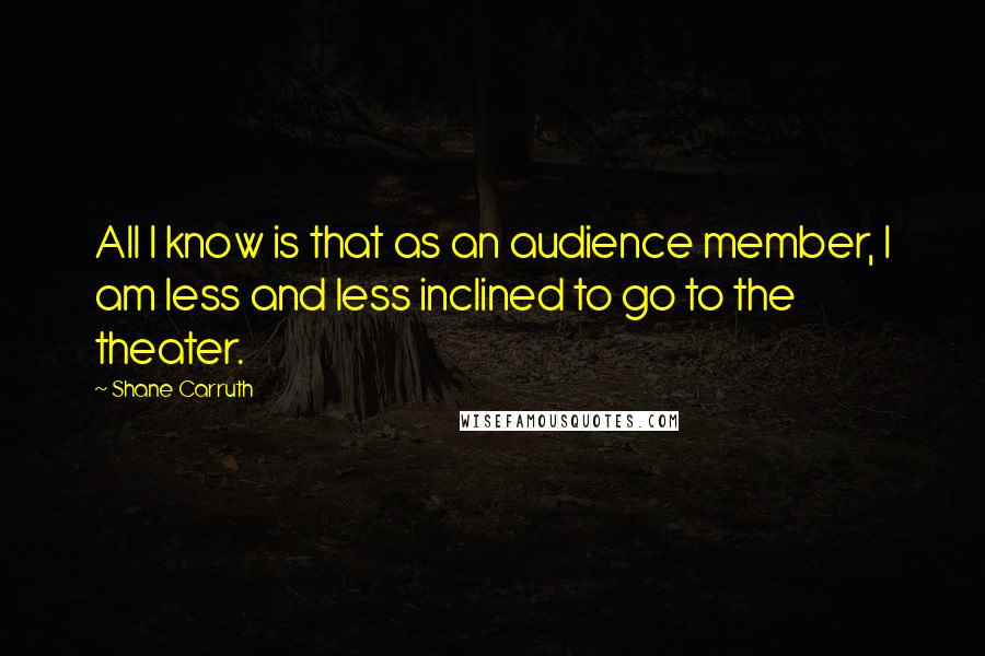 Shane Carruth Quotes: All I know is that as an audience member, I am less and less inclined to go to the theater.