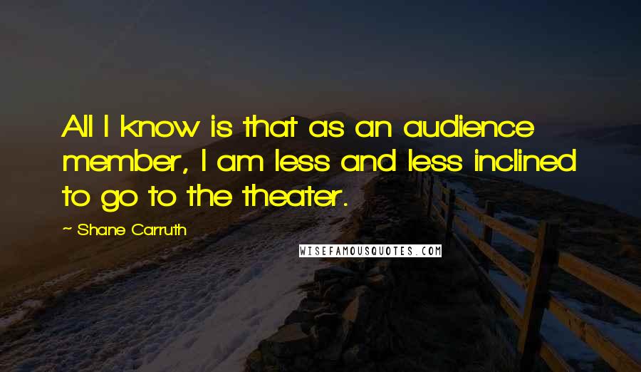 Shane Carruth Quotes: All I know is that as an audience member, I am less and less inclined to go to the theater.