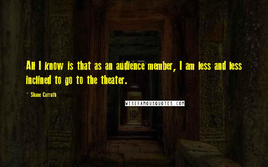 Shane Carruth Quotes: All I know is that as an audience member, I am less and less inclined to go to the theater.