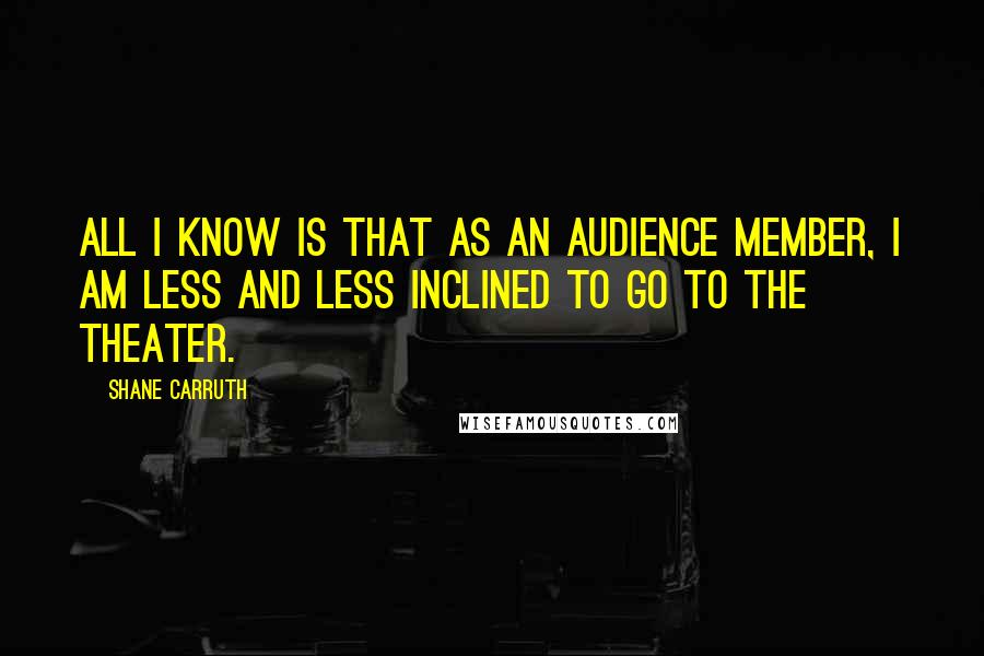 Shane Carruth Quotes: All I know is that as an audience member, I am less and less inclined to go to the theater.