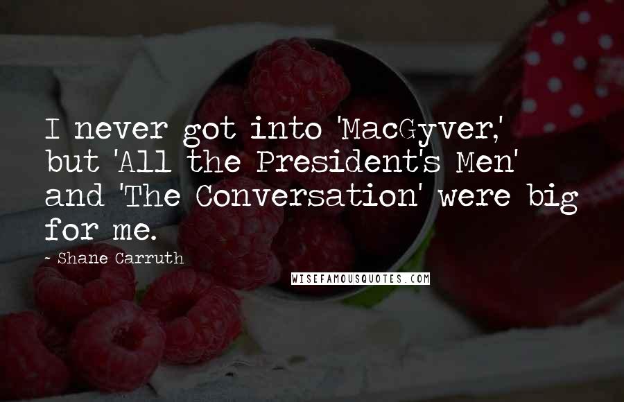 Shane Carruth Quotes: I never got into 'MacGyver,' but 'All the President's Men' and 'The Conversation' were big for me.