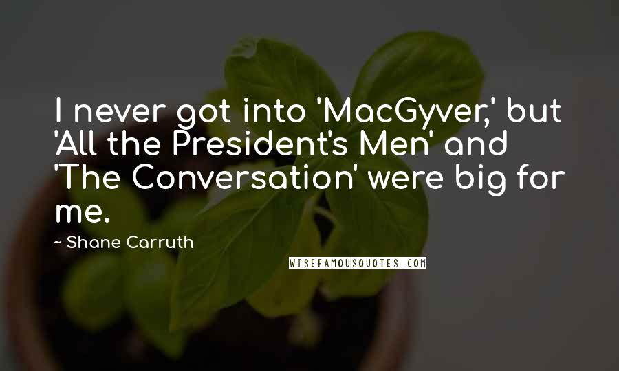 Shane Carruth Quotes: I never got into 'MacGyver,' but 'All the President's Men' and 'The Conversation' were big for me.
