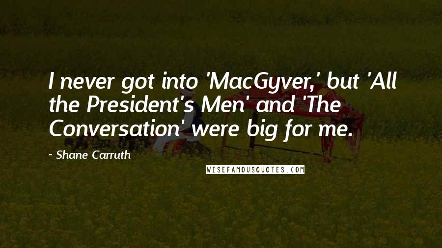 Shane Carruth Quotes: I never got into 'MacGyver,' but 'All the President's Men' and 'The Conversation' were big for me.