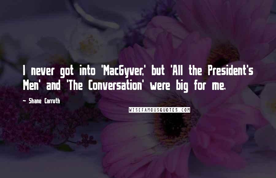 Shane Carruth Quotes: I never got into 'MacGyver,' but 'All the President's Men' and 'The Conversation' were big for me.