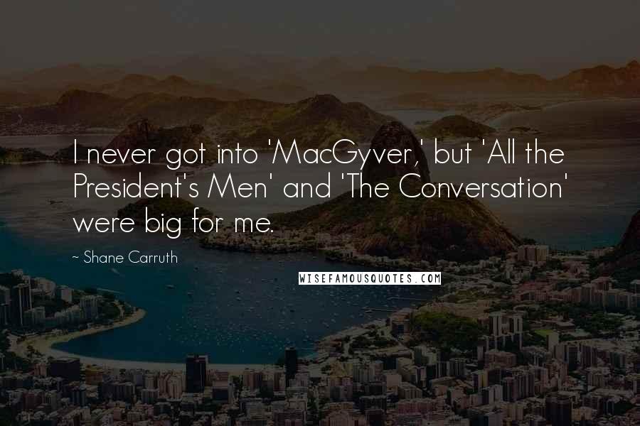 Shane Carruth Quotes: I never got into 'MacGyver,' but 'All the President's Men' and 'The Conversation' were big for me.