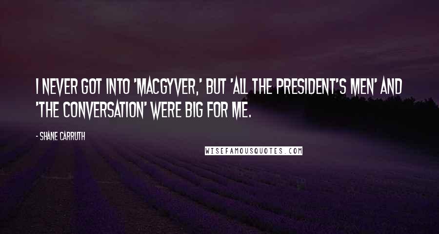 Shane Carruth Quotes: I never got into 'MacGyver,' but 'All the President's Men' and 'The Conversation' were big for me.