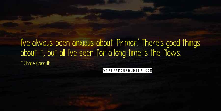 Shane Carruth Quotes: I've always been anxious about 'Primer.' There's good things about it, but all I've seen for a long time is the flaws.