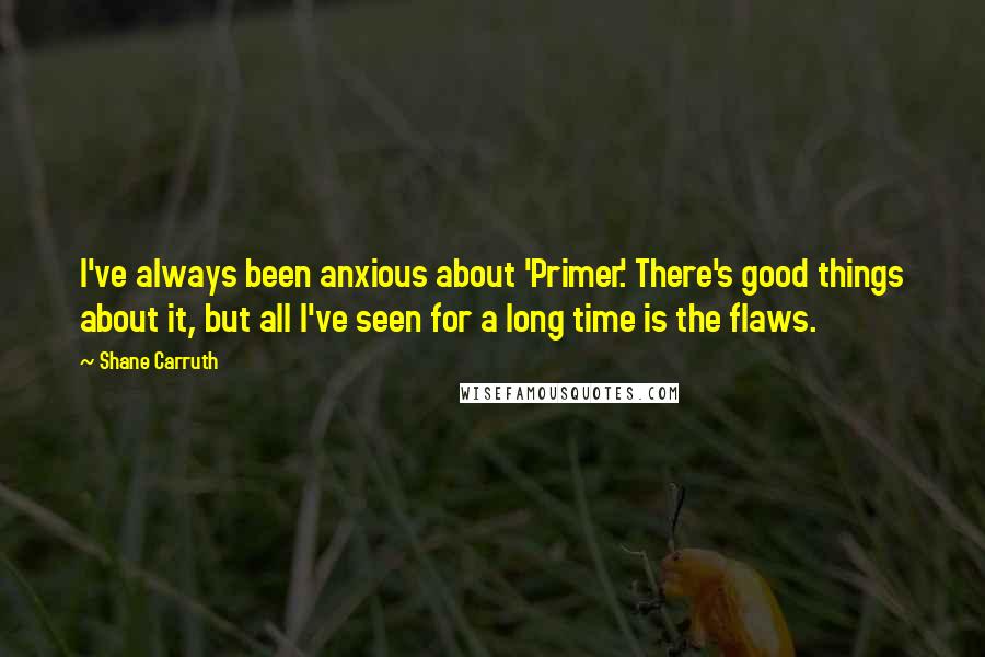 Shane Carruth Quotes: I've always been anxious about 'Primer.' There's good things about it, but all I've seen for a long time is the flaws.