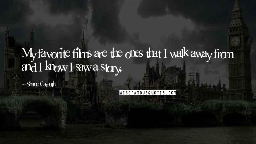 Shane Carruth Quotes: My favorite films are the ones that I walk away from and I know I saw a story.