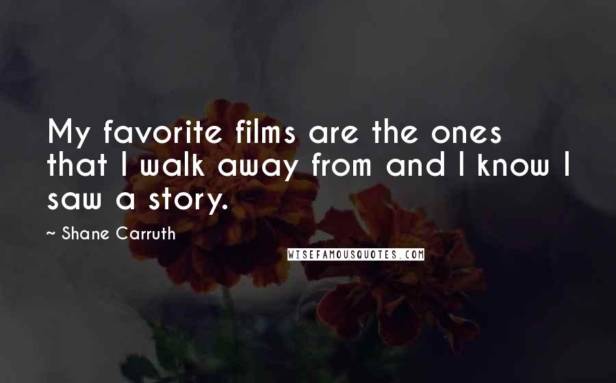 Shane Carruth Quotes: My favorite films are the ones that I walk away from and I know I saw a story.