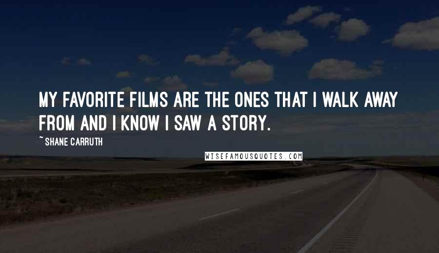 Shane Carruth Quotes: My favorite films are the ones that I walk away from and I know I saw a story.