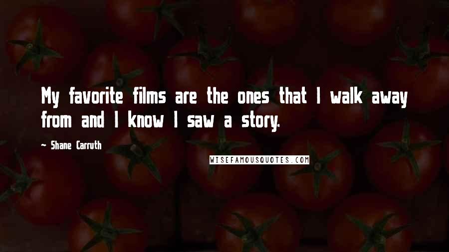 Shane Carruth Quotes: My favorite films are the ones that I walk away from and I know I saw a story.