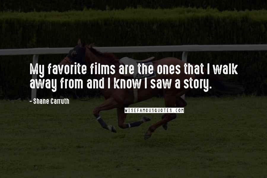 Shane Carruth Quotes: My favorite films are the ones that I walk away from and I know I saw a story.