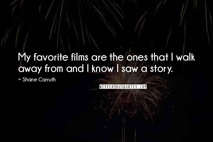 Shane Carruth Quotes: My favorite films are the ones that I walk away from and I know I saw a story.