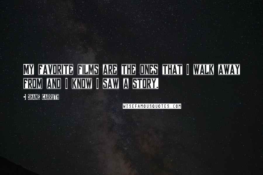 Shane Carruth Quotes: My favorite films are the ones that I walk away from and I know I saw a story.