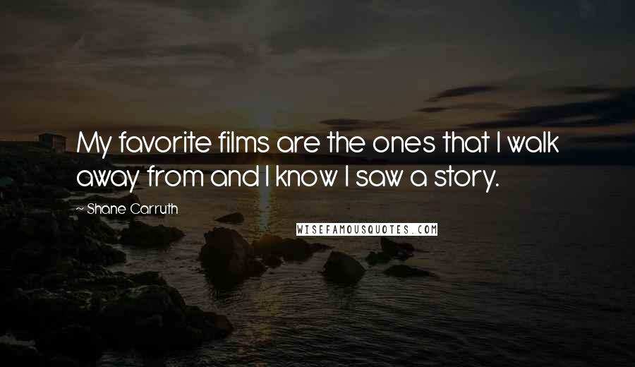 Shane Carruth Quotes: My favorite films are the ones that I walk away from and I know I saw a story.