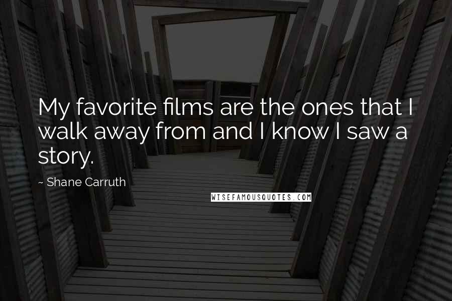 Shane Carruth Quotes: My favorite films are the ones that I walk away from and I know I saw a story.